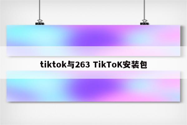 tiktok与263 TikToK安装包