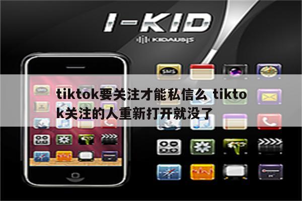 tiktok要关注才能私信么 tiktok关注的人重新打开就没了