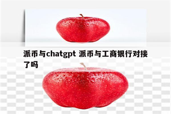 派币与chatgpt 派币与工商银行对接了吗