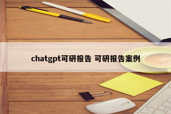 chatgpt可研报告 可研报告案例