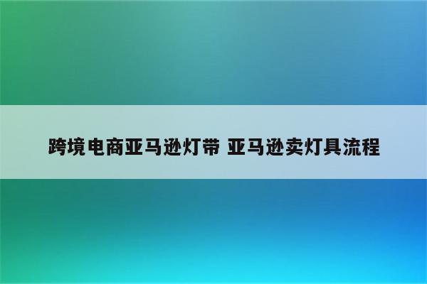 跨境电商亚马逊灯带 亚马逊卖灯具流程