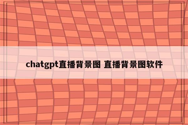 chatgpt直播背景图 直播背景图软件