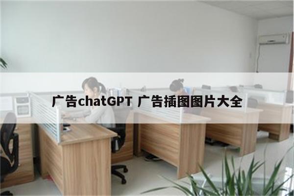 广告chatGPT 广告插图图片大全