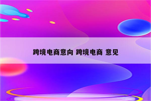 跨境电商意向 跨境电商 意见