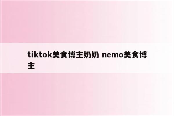 tiktok美食博主奶奶 nemo美食博主