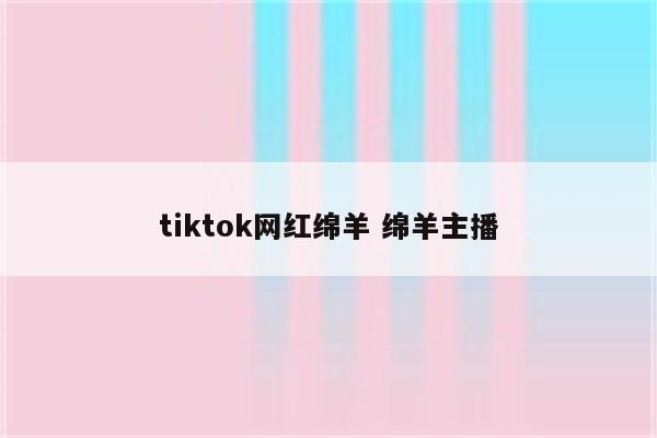 tiktok网红绵羊 绵羊主播