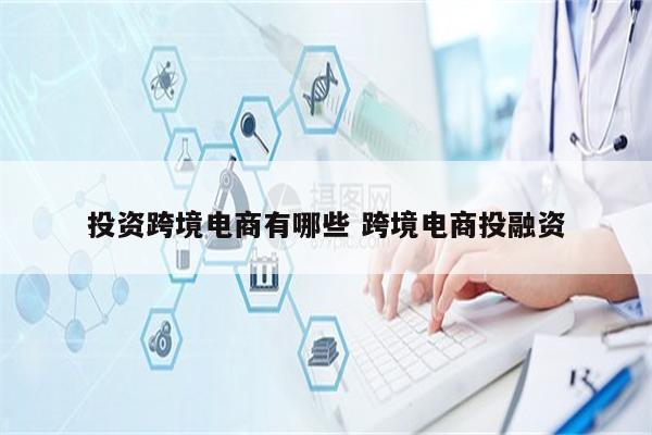 投资跨境电商有哪些 跨境电商投融资