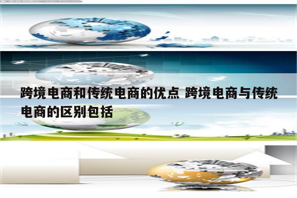 跨境电商和传统电商的优点 跨境电商与传统电商的区别包括
