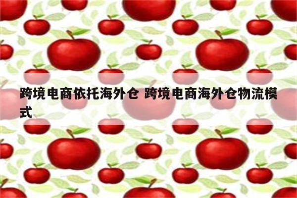 跨境电商依托海外仓 跨境电商海外仓物流模式