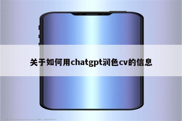 关于如何用chatgpt润色cv的信息