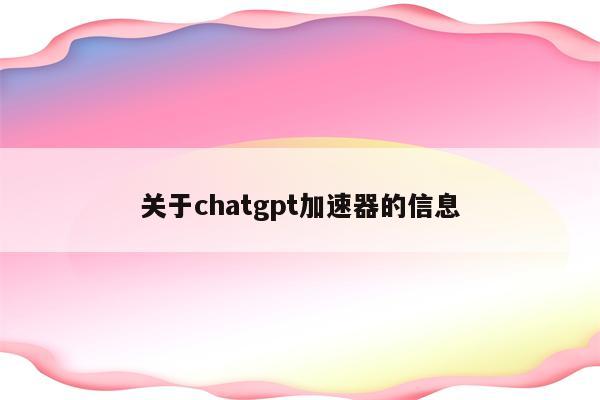 关于chatgpt加速器的信息