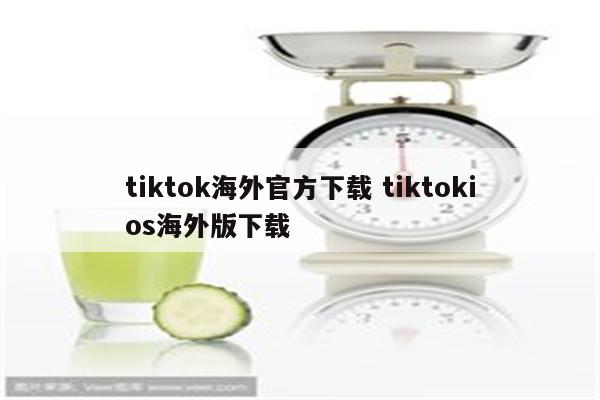 tiktok海外官方下载 tiktokios海外版下载
