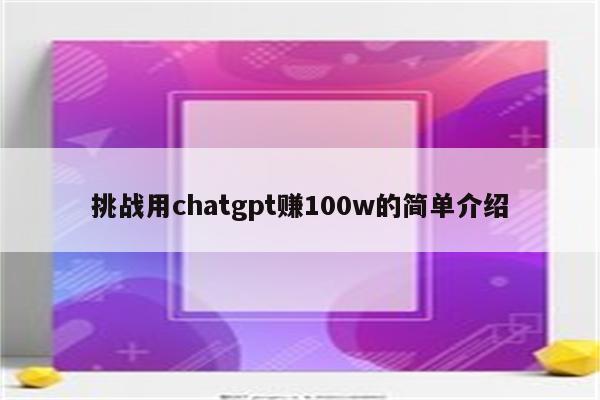 挑战用chatgpt赚100w的简单介绍