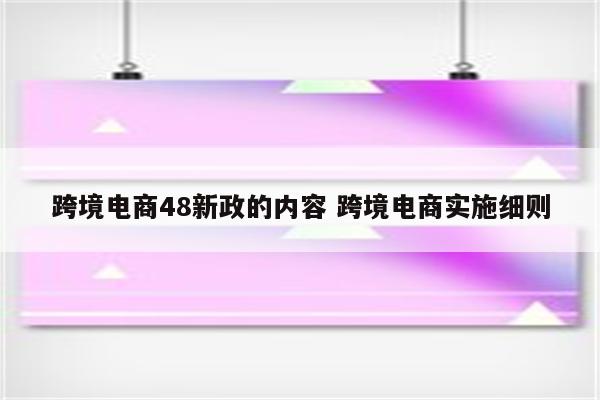 跨境电商48新政的内容 跨境电商实施细则