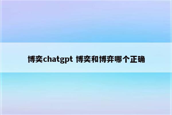 博奕chatgpt 博奕和博弈哪个正确