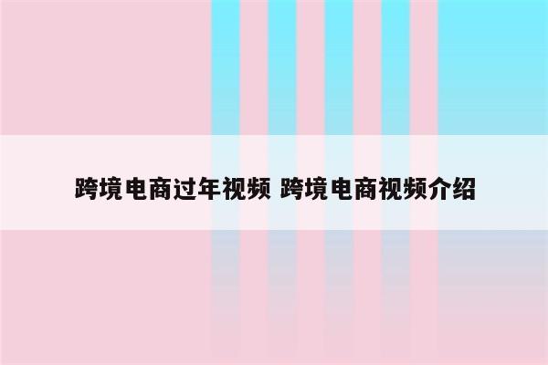 跨境电商过年视频 跨境电商视频介绍