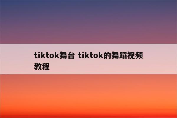 tiktok舞台 tiktok的舞蹈视频教程