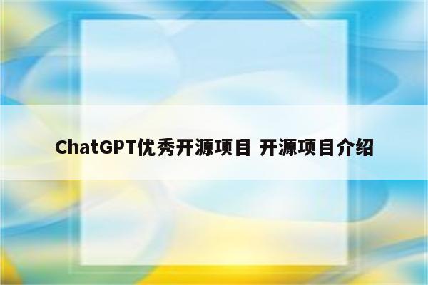 ChatGPT优秀开源项目 开源项目介绍