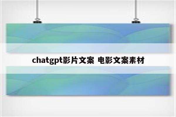 chatgpt影片文案 电影文案素材