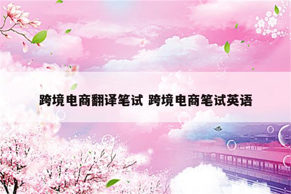 跨境电商翻译笔试 跨境电商笔试英语