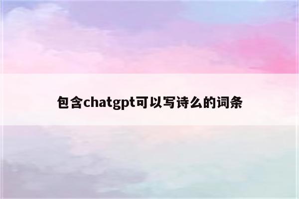 包含chatgpt可以写诗么的词条