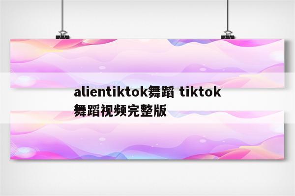 alientiktok舞蹈 tiktok舞蹈视频完整版
