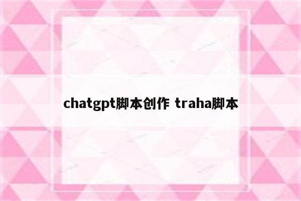 chatgpt脚本创作 traha脚本