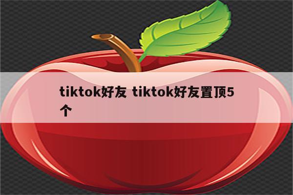 tiktok好友 tiktok好友置顶5个