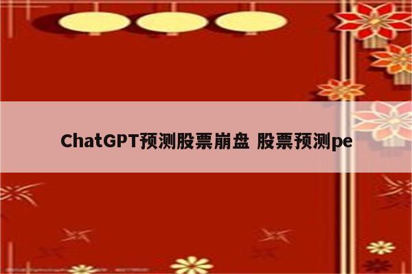ChatGPT预测股票崩盘 股票预测pe