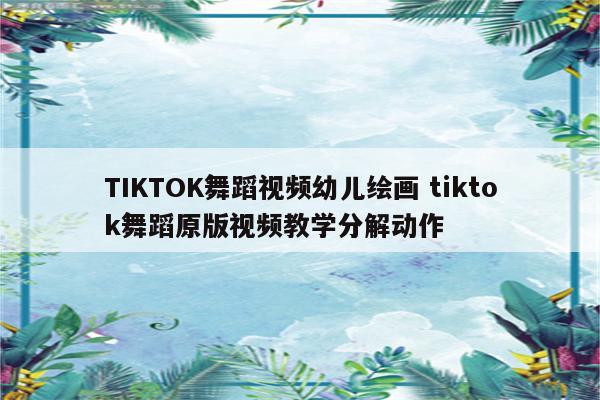 TIKTOK舞蹈视频幼儿绘画 tiktok舞蹈原版视频教学分解动作