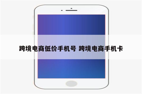 跨境电商低价手机号 跨境电商手机卡