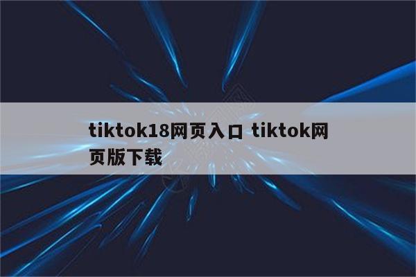 tiktok18网页入口 tiktok网页版下载