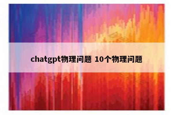 chatgpt物理问题 10个物理问题