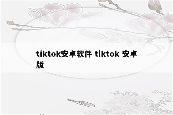 tiktok安卓软件 tiktok 安卓版