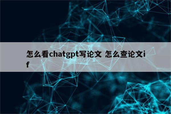 怎么看chatgpt写论文 怎么查论文if
