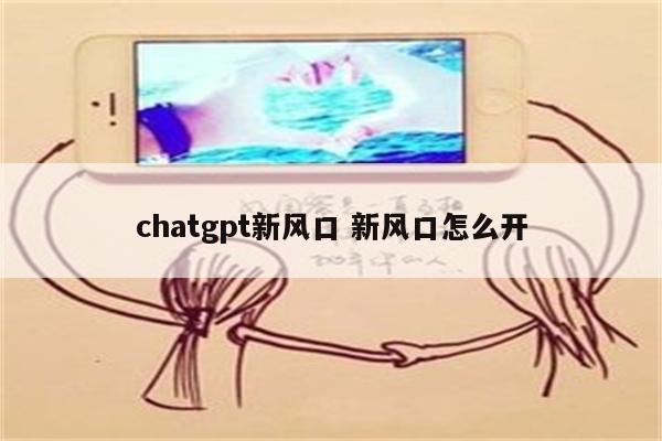 chatgpt新风口 新风口怎么开