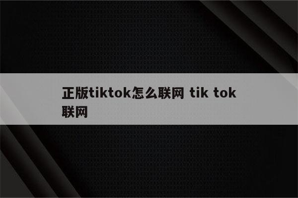 正版tiktok怎么联网 tik tok联网