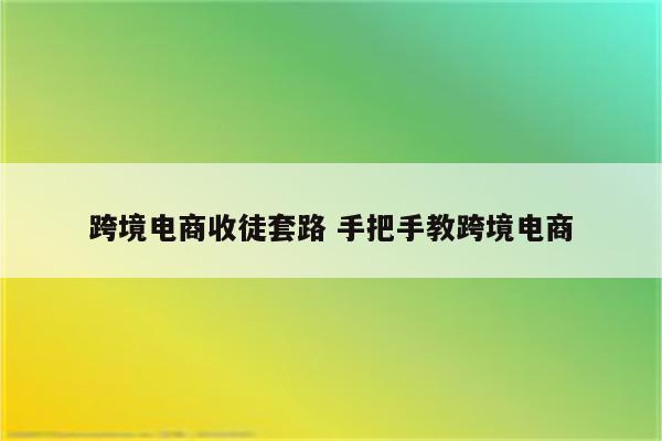 跨境电商收徒套路 手把手教跨境电商