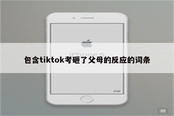 包含tiktok考砸了父母的反应的词条