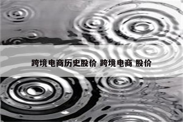 跨境电商历史股价 跨境电商 股价