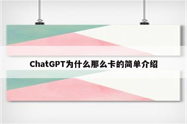 ChatGPT为什么那么卡的简单介绍