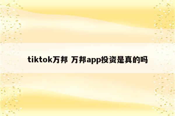 tiktok万邦 万邦app投资是真的吗