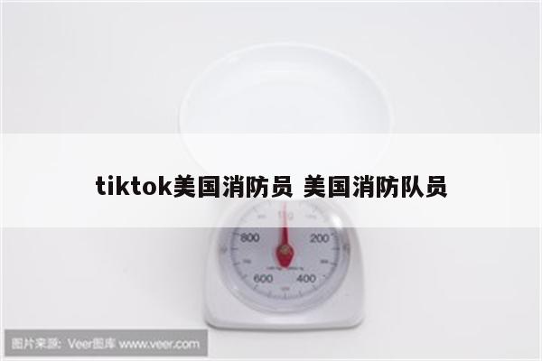 tiktok美国消防员 美国消防队员