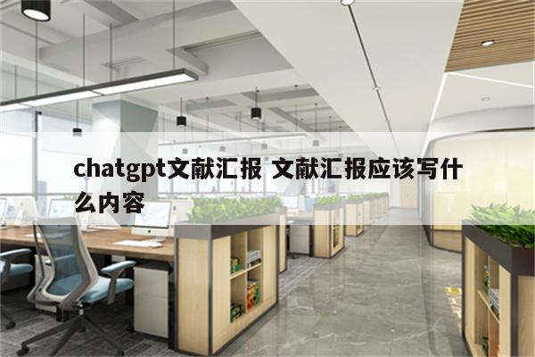 chatgpt文献汇报 文献汇报应该写什么内容