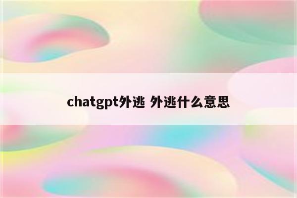 chatgpt外逃 外逃什么意思