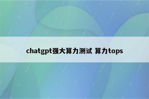 chatgpt强大算力测试 算力tops