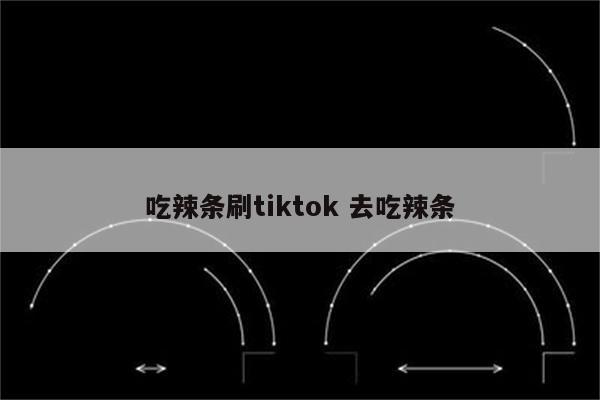 吃辣条刷tiktok 去吃辣条