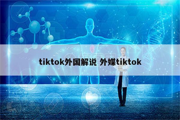 tiktok外国解说 外媒tiktok