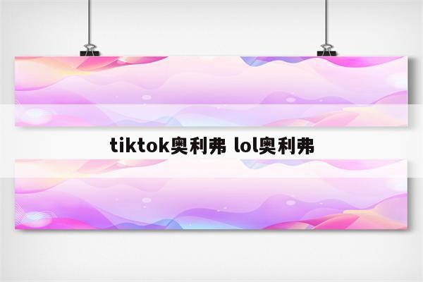 tiktok奥利弗 lol奥利弗