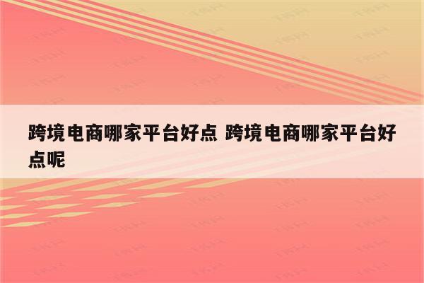 跨境电商哪家平台好点 跨境电商哪家平台好点呢